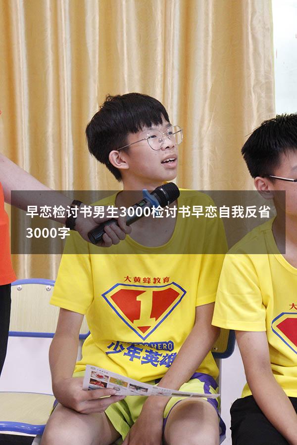 早恋检讨书男生3000（检讨书早恋自我反省3000字）