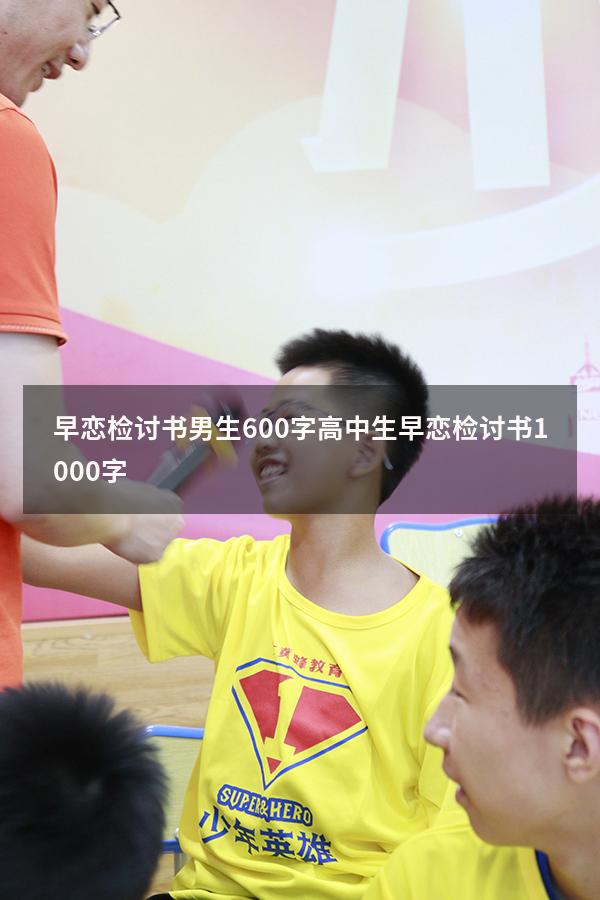 早恋检讨书男生600字（高中生早恋检讨书1000字）