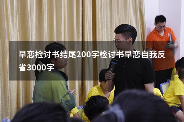 早恋检讨书结尾200字（检讨书早恋自我反省3000字）