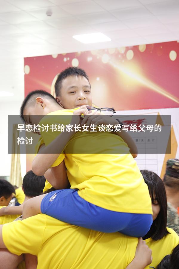 早恋检讨书给家长（女生谈恋爱写给父母的检讨）