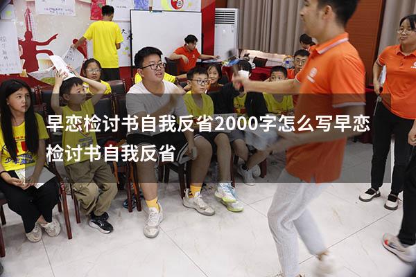 早恋检讨书自我反省2000字怎么写（早恋检讨书自我反省）
