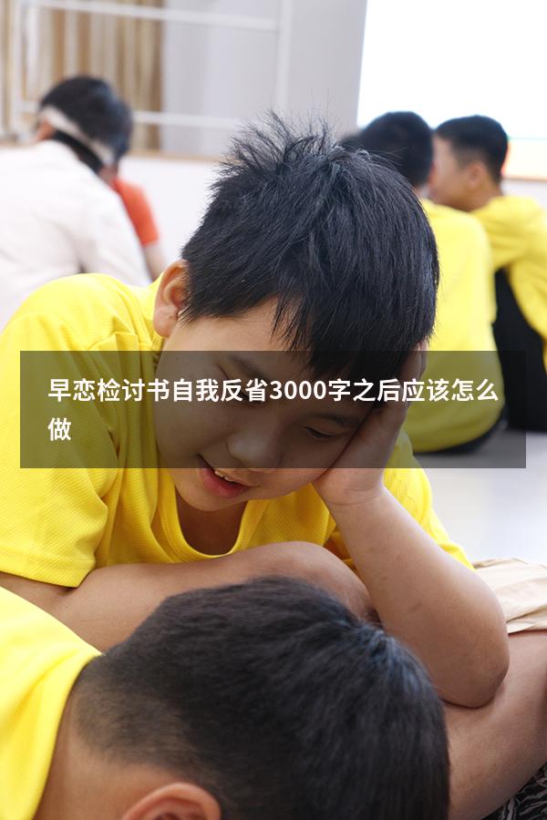 早恋检讨书自我反省3000字之后应该怎么做