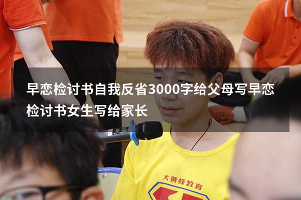 早恋检讨书自我反省3000字给父母写（早恋检讨书女生写给家长）