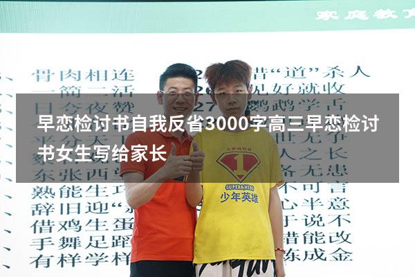 早恋检讨书自我反省3000字高三（早恋检讨书女生写给家长）