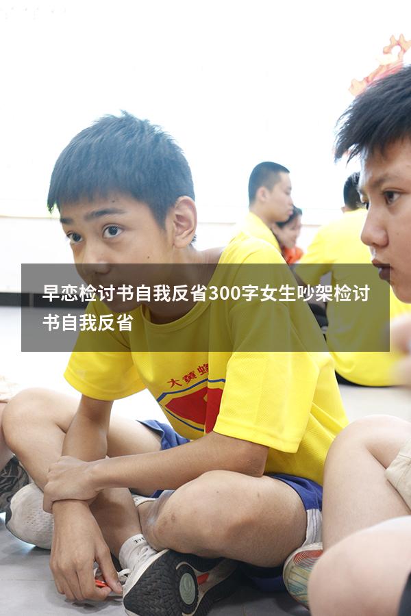 早恋检讨书自我反省300字女生（吵架检讨书自我反省）