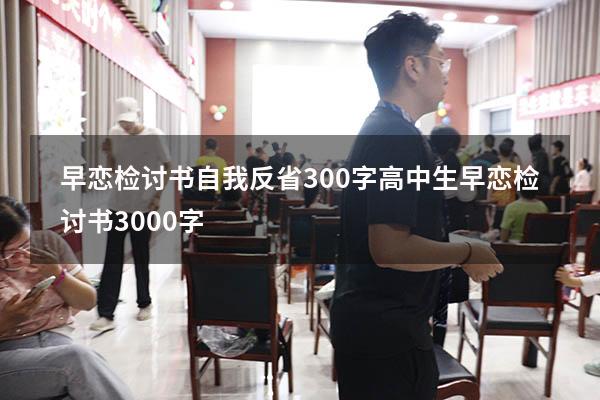 早恋检讨书自我反省300字（高中生早恋检讨书3000字）