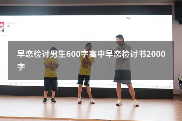 早恋检讨男生600字（高中早恋检讨书2000字）