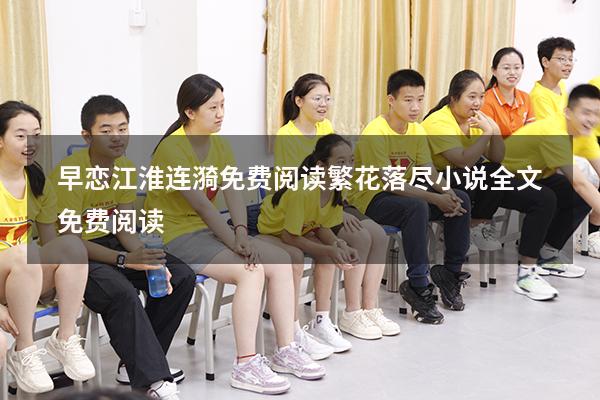 早恋江淮连漪免费阅读（繁花落尽小说全文免费阅读）