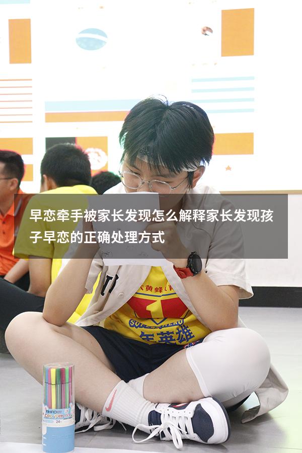 早恋牵手被家长发现怎么解释（家长发现孩子早恋的正确处理方式）