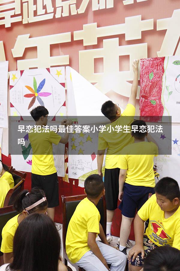 早恋犯法吗最佳答案小学（小学生早恋犯法吗）