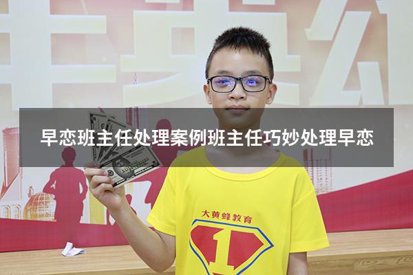 早恋班主任处理案例（班主任巧妙处理早恋）