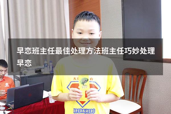 早恋班主任最佳处理方法（班主任巧妙处理早恋）