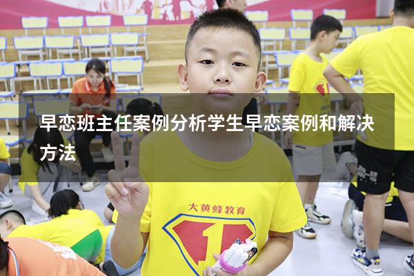 早恋班主任案例分析（学生早恋案例和解决方法）