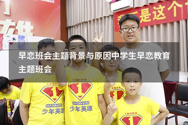 早恋班会主题背景与原因（中学生早恋教育主题班会）