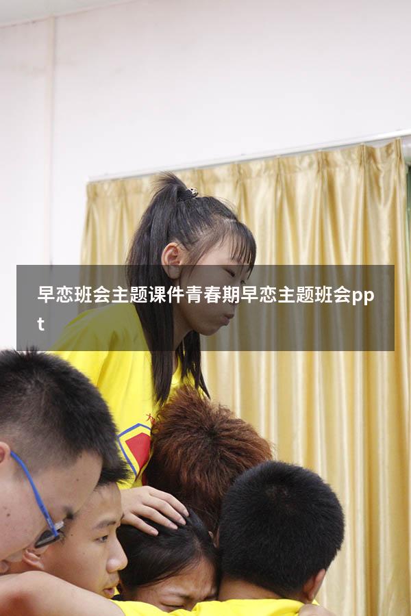 早恋班会主题课件（青春期早恋主题班会ppt）
