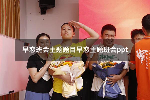早恋班会主题题目（早恋主题班会ppt）