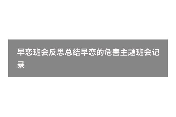 早恋班会反思总结（早恋的危害主题班会记录）