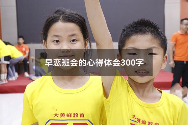 早恋班会的心得体会300字
