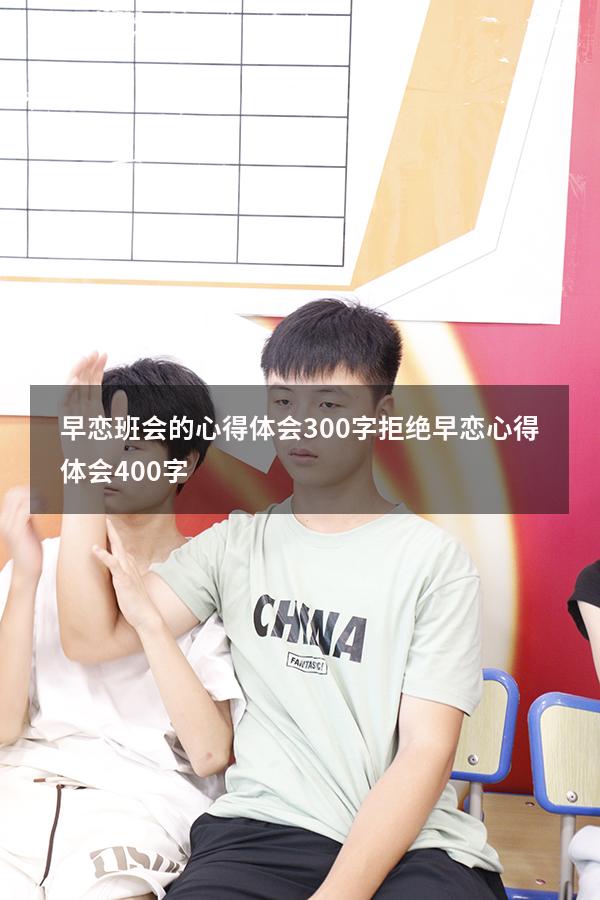 早恋班会的心得体会300字（拒绝早恋心得体会400字）
