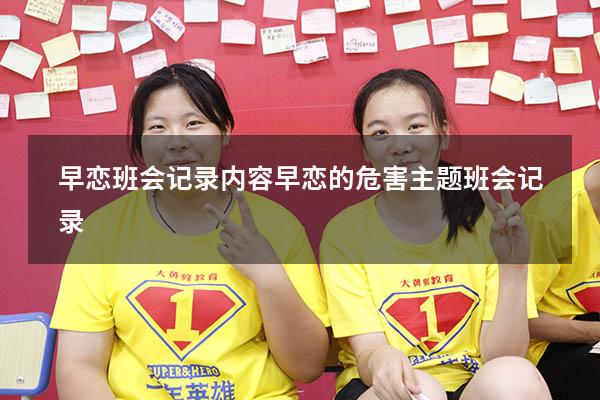 早恋班会记录内容（早恋的危害主题班会记录）