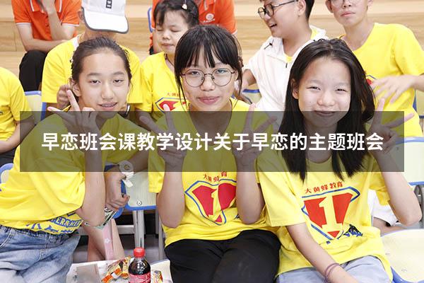 早恋班会课教学设计（关于早恋的主题班会）