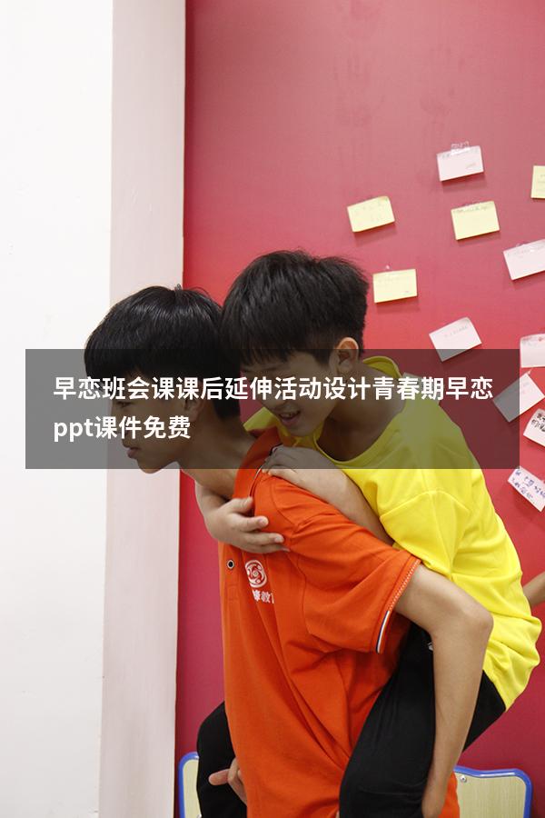 早恋班会课课后延伸活动设计（青春期早恋ppt课件免费）