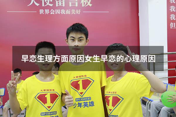 早恋生理方面原因（女生早恋的心理原因）