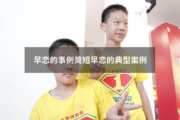 早恋的事例简短（早恋的典型案例）