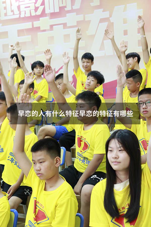 早恋的人有什么特征（早恋的特征有哪些）