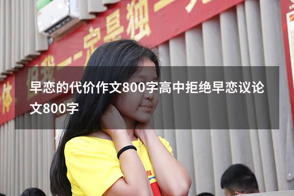 早恋的代价作文800字高中（拒绝早恋议论文800字）