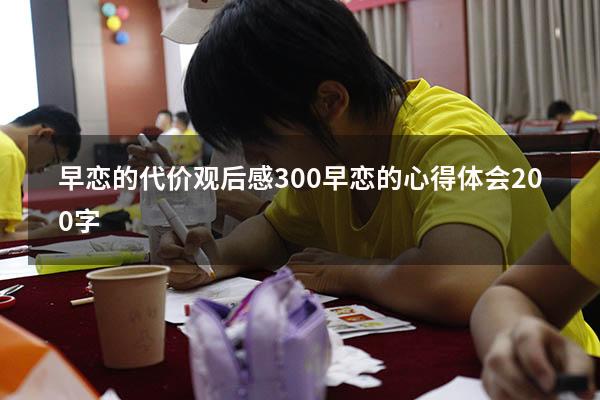 早恋的代价观后感300（早恋的心得体会200字）