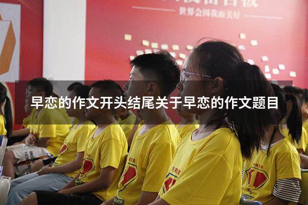早恋的作文开头结尾（关于早恋的作文题目）