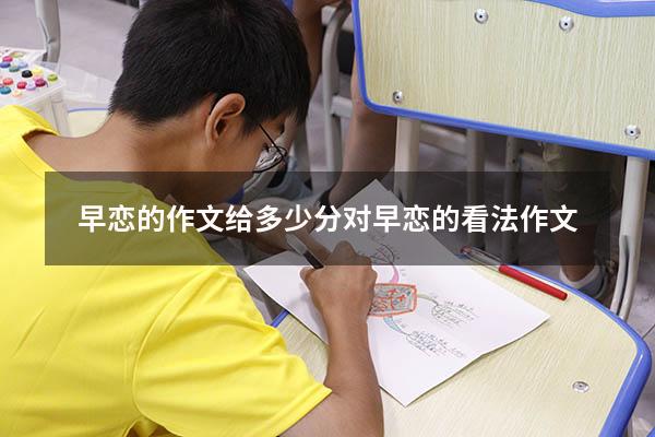 早恋的作文给多少分（对早恋的看法作文600）