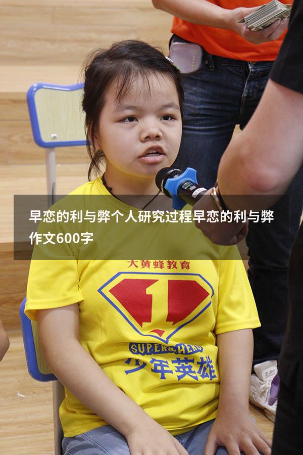 早恋的利与弊个人研究过程（早恋的利与弊作文600字）