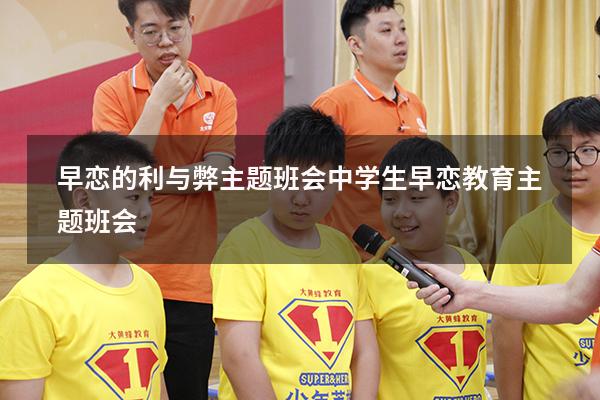 早恋的利与弊主题班会（中学生早恋教育主题班会）