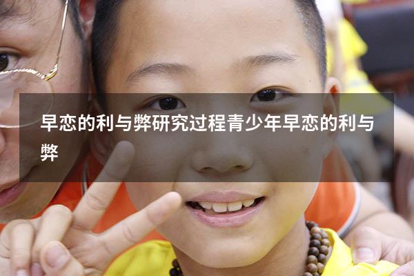 早恋的利与弊研究过程（青少年早恋的利与弊）