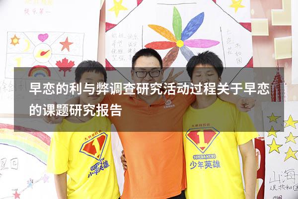 早恋的利与弊调查研究活动过程（关于早恋的课题研究报告）