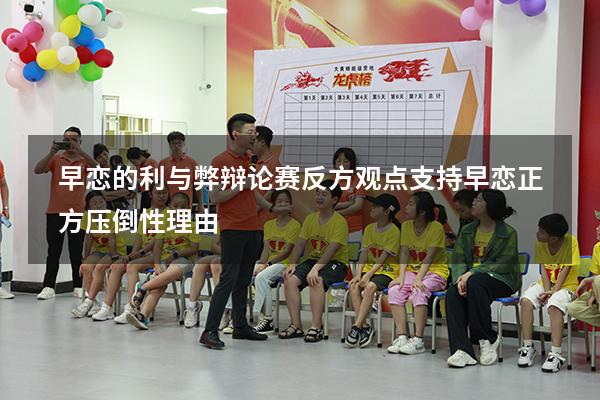 早恋的利与弊辩论赛反方观点（支持早恋正方压倒性理由）