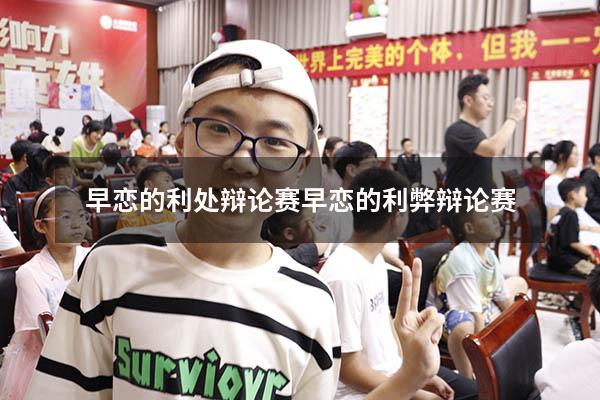 早恋的利处辩论赛（早恋的利弊辩论赛）