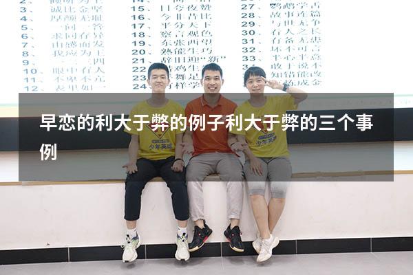 早恋的利大于弊的例子（利大于弊的三个事例）