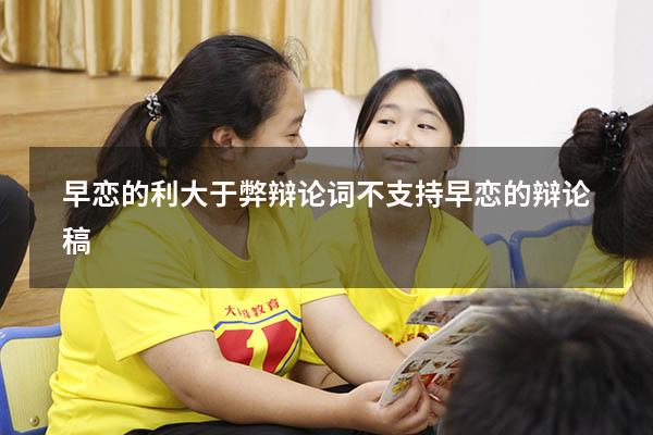 早恋的利大于弊辩论词（不支持早恋的辩论稿）