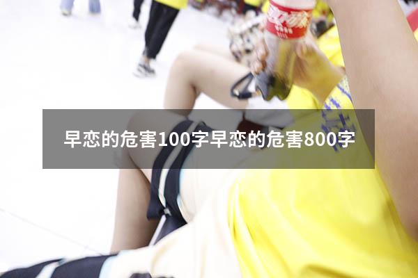 早恋的危害100字（早恋的危害800字）