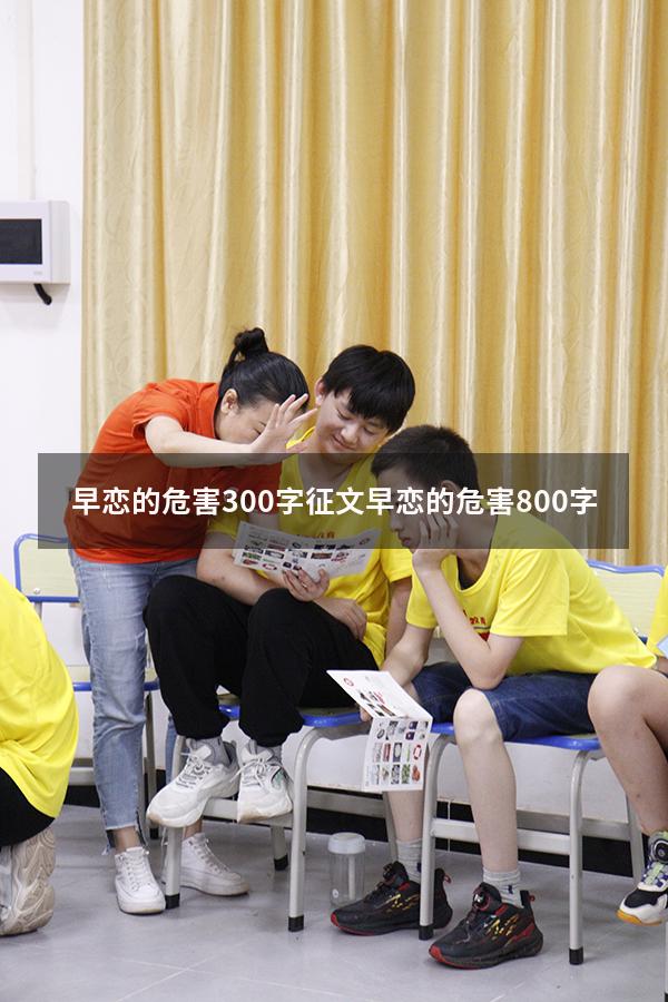 早恋的危害300字征文（早恋的危害800字）