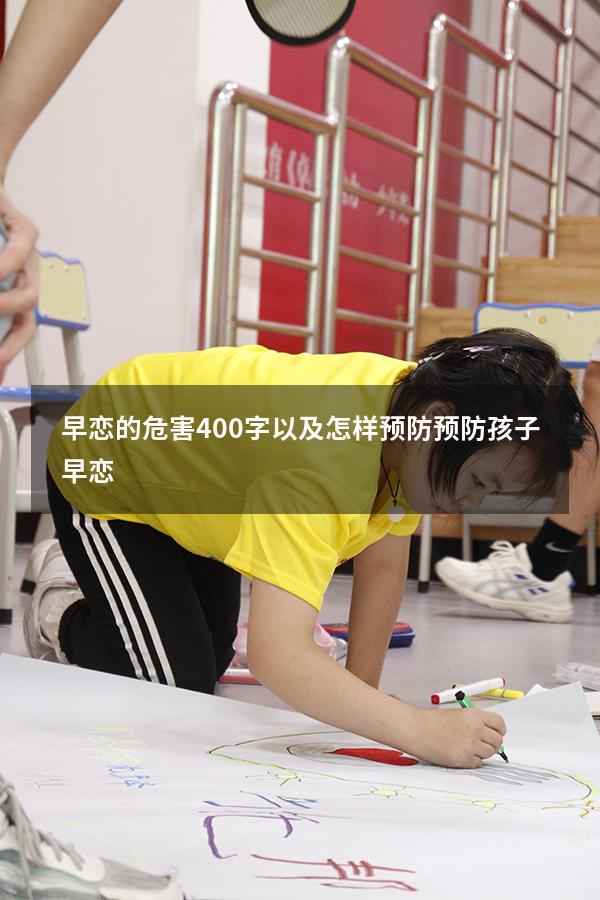 早恋的危害400字以及怎样预防（预防孩子早恋）
