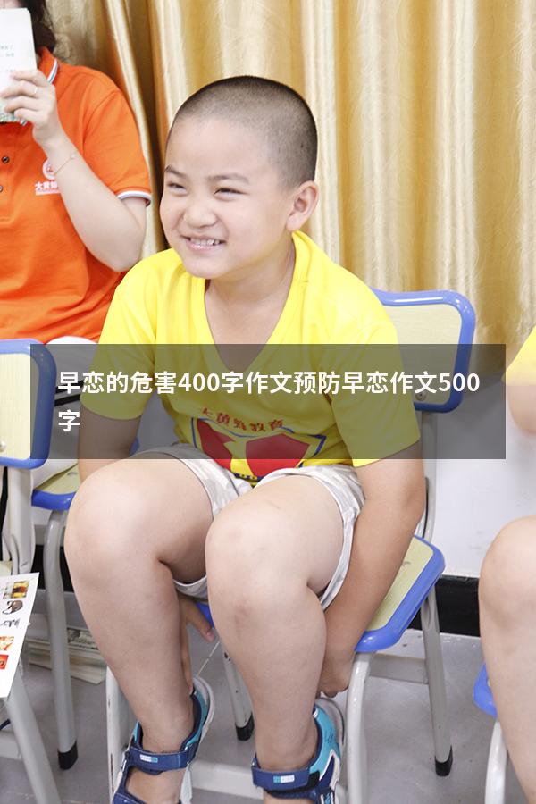 早恋的危害400字作文（预防早恋作文500字）