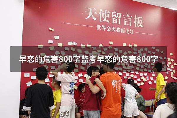 早恋的危害800字监考（早恋的危害800字）