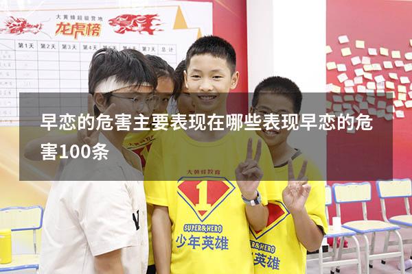 早恋的危害主要表现在哪些表现（早恋的危害100条）