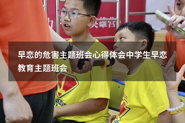 早恋的危害主题班会心得体会（中学生早恋教育主题班会）