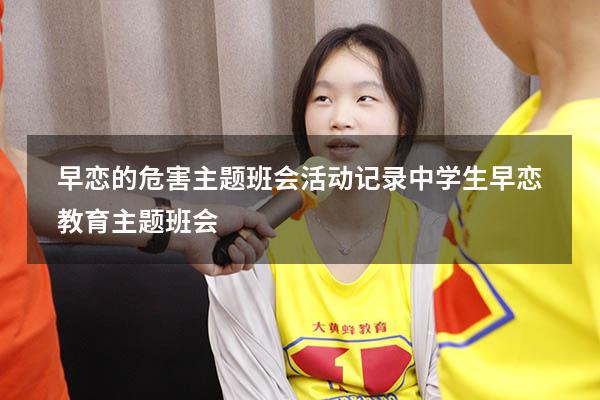早恋的危害主题班会活动记录（中学生早恋教育主题班会）