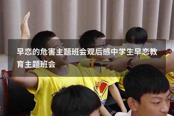 早恋的危害主题班会观后感（中学生早恋教育主题班会）